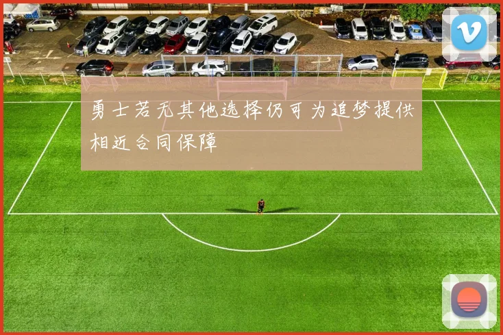勇士若无其他选择仍可为追梦提供相近合同保障